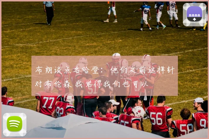 布朗谈点名哈登：他们之前这样针对布伦森 我觉得我们也可以