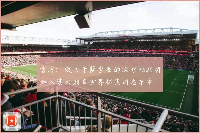 官方：效力于萨索洛的沃尔帕托将加入澳大利亚世界杯集训名单中