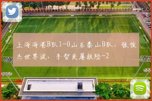 上海海港B队1-0山东泰山B队，张俊杰世界波，李智良屡救险