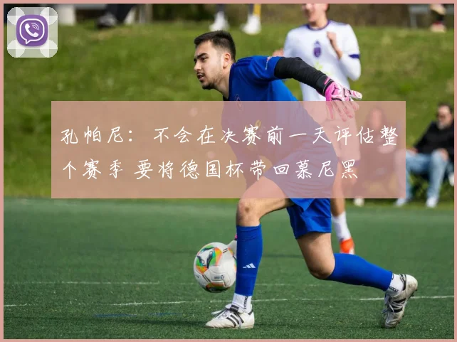 孔帕尼：不会在决赛前一天评估整个赛季 要将德国杯带回慕尼黑