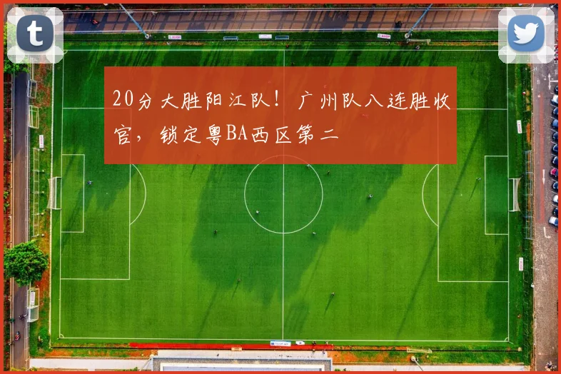 20分大胜阳江队！广州队八连胜收官，锁定粤BA西区第二