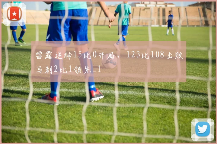 雷霆逆转15比0开局，123比108击败马刺2比1领先_1