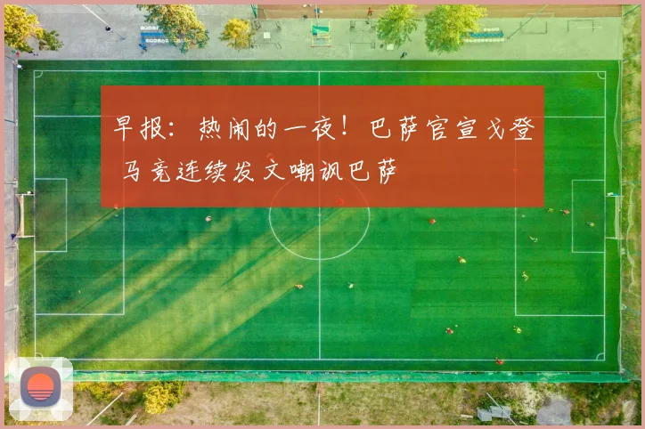 早报：热闹的一夜！巴萨官宣戈登 马竞连续发文嘲讽巴萨