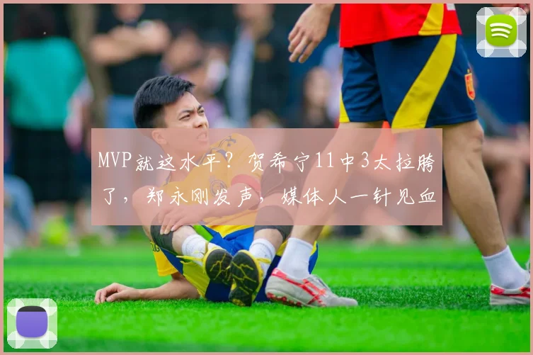 MVP就这水平？贺希宁11中3太拉胯了，郑永刚发声，媒体人一针见血