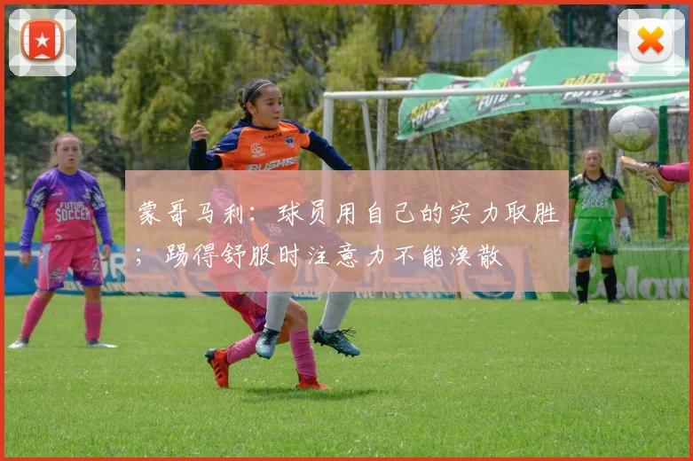 蒙哥马利：球员用自己的实力取胜；踢得舒服时注意力不能涣散