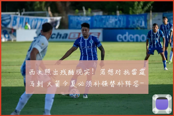 西决照出残酷现实！若想对抗雷霆马刺 火箭今夏必须补强替补阵容