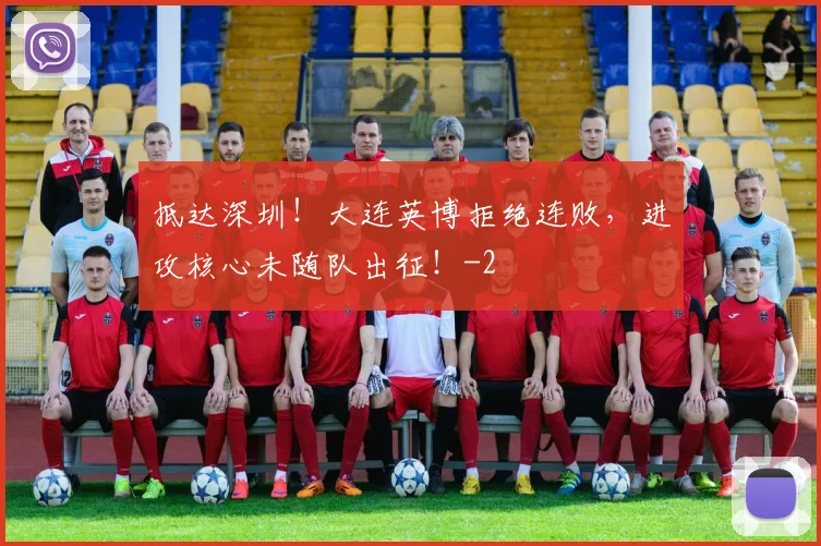 抵达深圳！大连英博拒绝连败，进攻核心未随队出征！