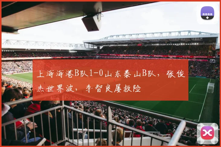 上海海港B队1-0山东泰山B队，张俊杰世界波，李智良屡救险