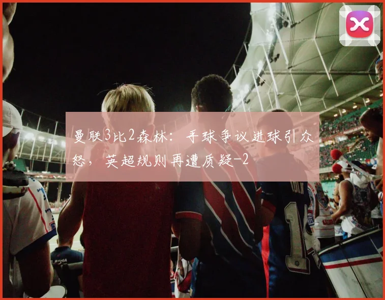 曼联3比2森林：手球争议进球引众怒，英超规则再遭质疑