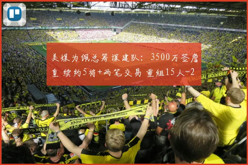 美媒为佩总筹谋建队:3500万签詹皇 续约5将+两笔交易 重组15人