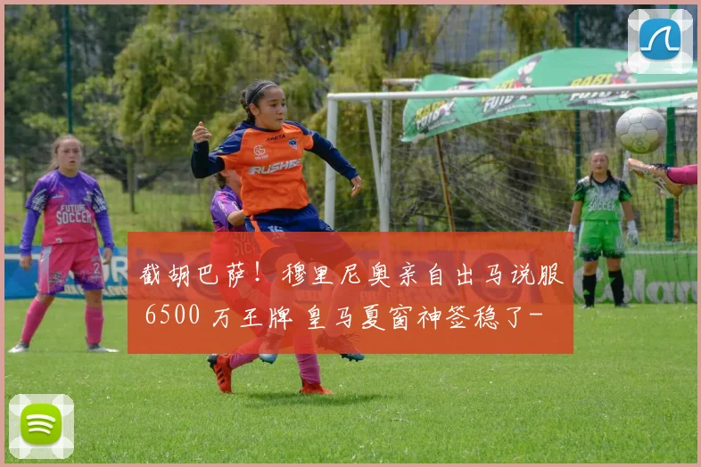 截胡巴萨！穆里尼奥亲自出马说服 6500 万王牌 皇马夏窗神签稳了