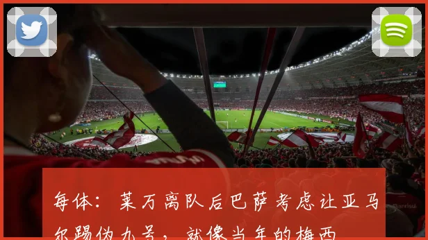 每体:莱万离队后巴萨考虑让亚马尔踢伪九号,就像当年的梅西