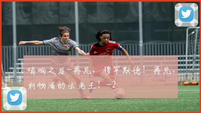 哨响之后-再见,穆罕默德!再见,利物浦的法老王!