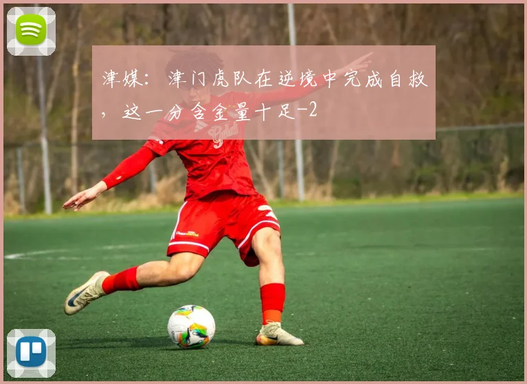 津媒:津门虎队在逆境中完成自救,这一分含金量十足