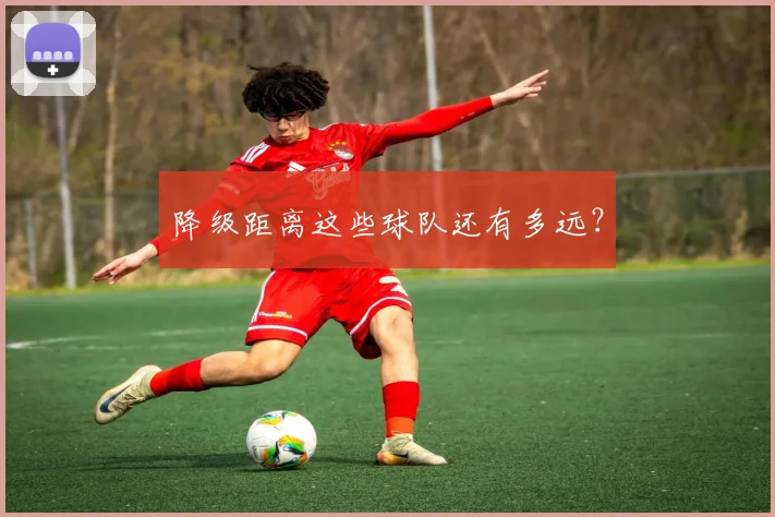 降级距离这些球队还有多远？