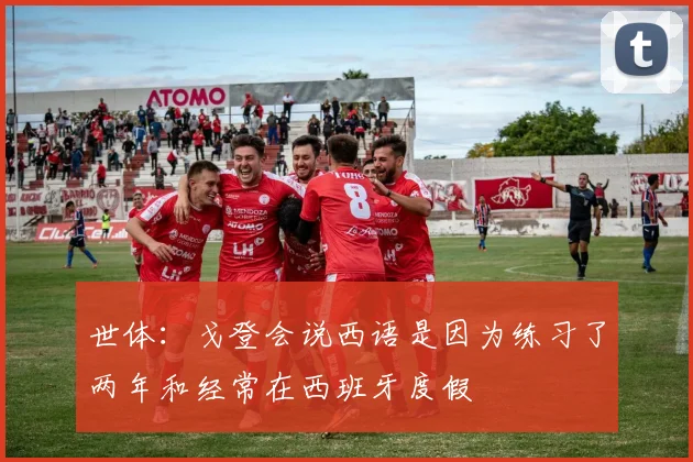 世体:戈登会说西语是因为练习了两年和经常在西班牙度假
