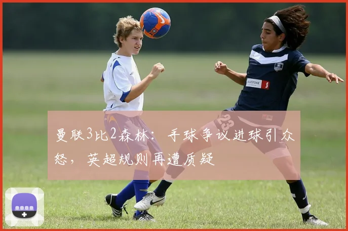 曼联3比2森林：手球争议进球引众怒，英超规则再遭质疑