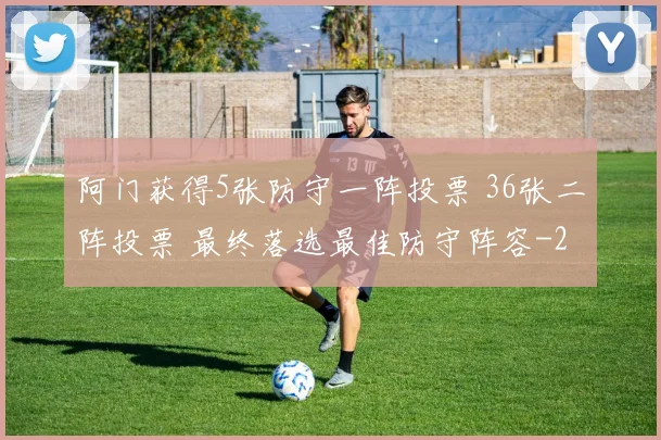 阿门获得5张防守一阵投票 36张二阵投票 最终落选最佳防守阵容