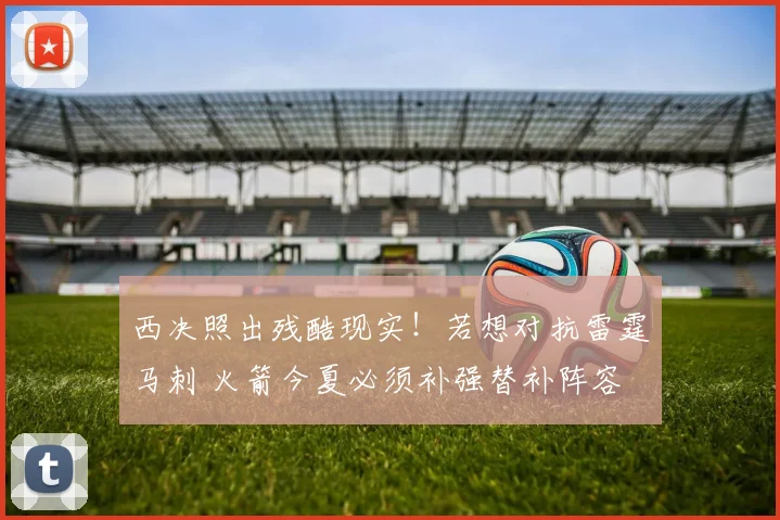 西决照出残酷现实！若想对抗雷霆马刺 火箭今夏必须补强替补阵容