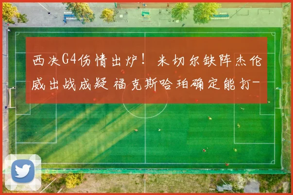 西决G4伤情出炉!米切尔缺阵杰伦威出战成疑 福克斯哈珀确定能打