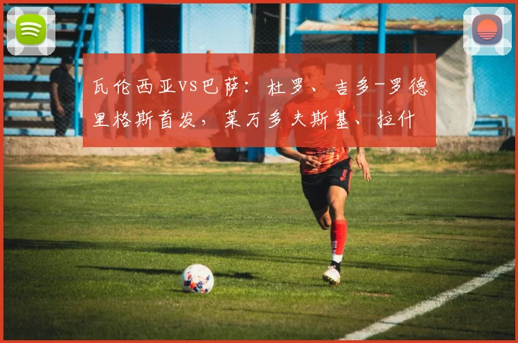 瓦伦西亚vs巴萨：杜罗、吉多-罗德里格斯首发，莱万多夫斯基、拉什福德出战