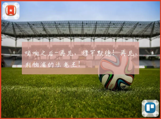 哨响之后-再见，穆罕默德！再见，利物浦的法老王！